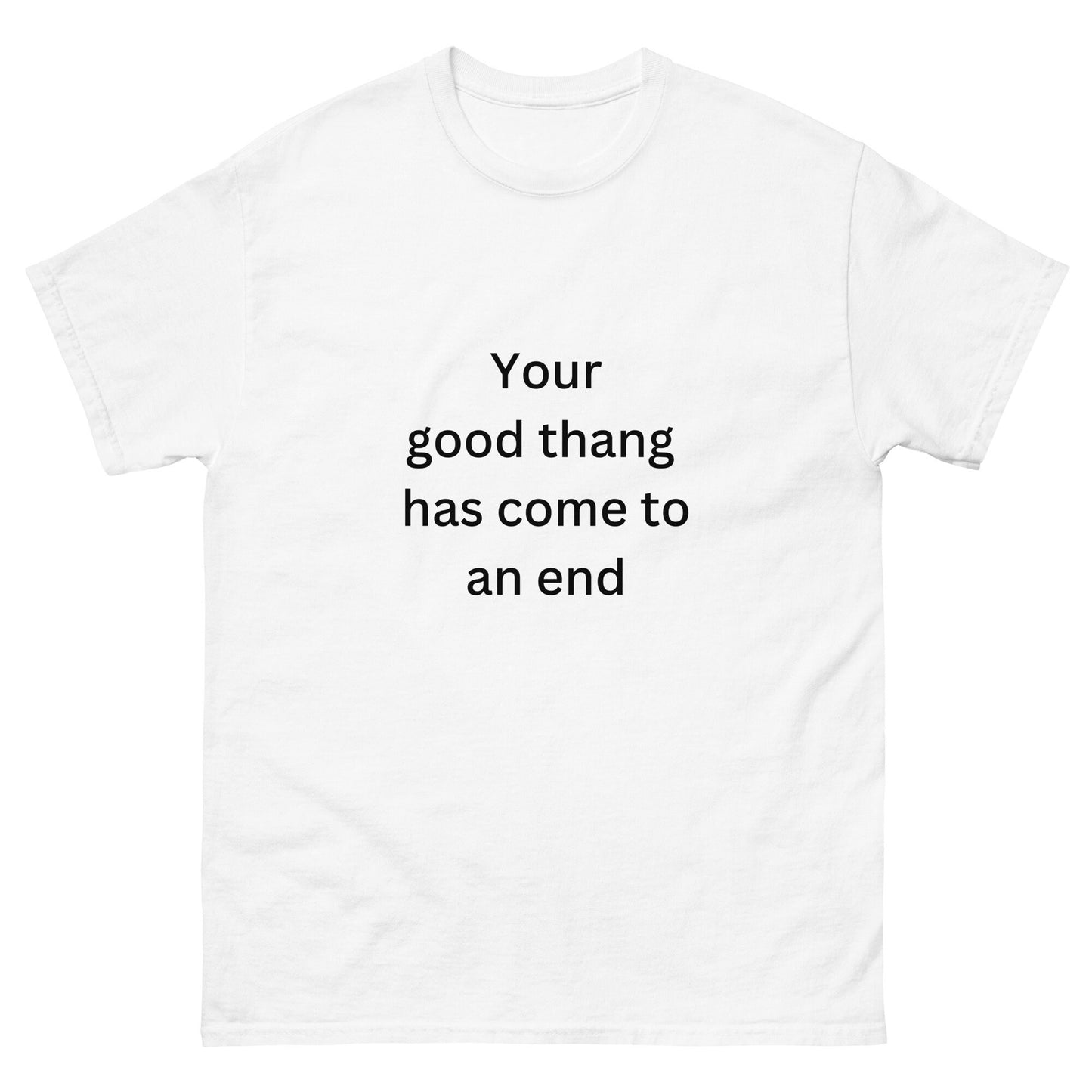 Your Good Thang Has Come To An End BGear Funny Print T Shirt for Men and Women - 100% Cotton Unisex White Tee Shirt Gifts for Him and Her